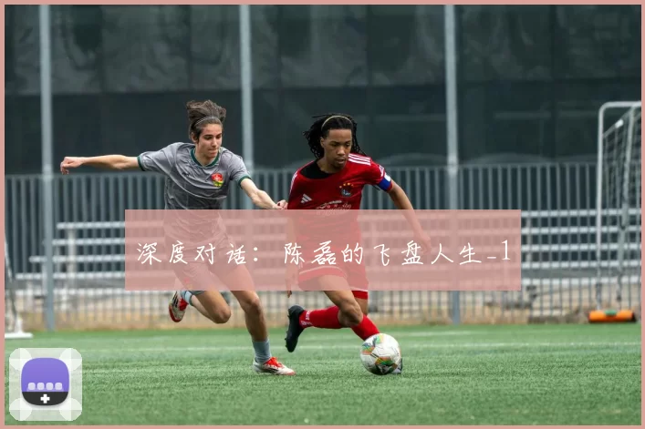 深度对话：陈磊的飞盘人生_1