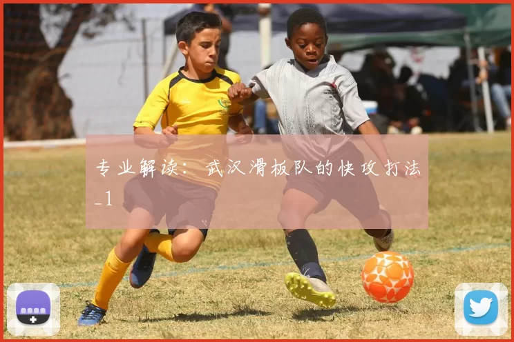 专业解读：武汉滑板队的快攻打法_1