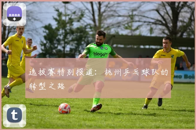 选拔赛特别报道：杭州乒乓球队的转型之路