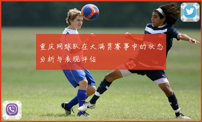 重庆网球队在大满贯赛事中的状态分析与表现评估