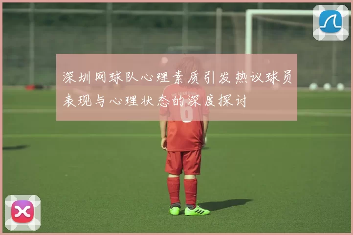 深圳网球队心理素质引发热议球员表现与心理状态的深度探讨