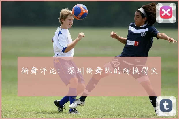 街舞评论：深圳街舞队的转换得失