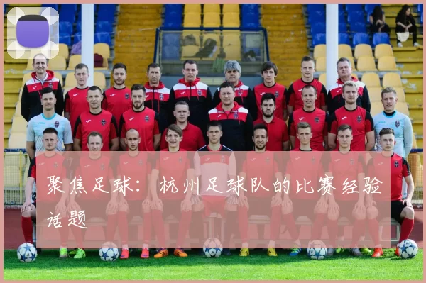 聚焦足球：杭州足球队的比赛经验话题