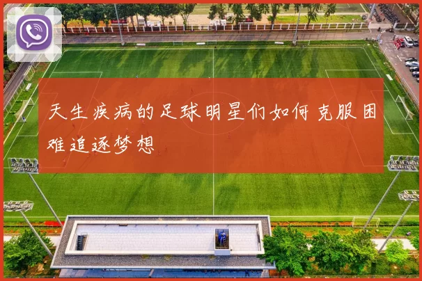 天生疾病的足球明星们如何克服困难追逐梦想