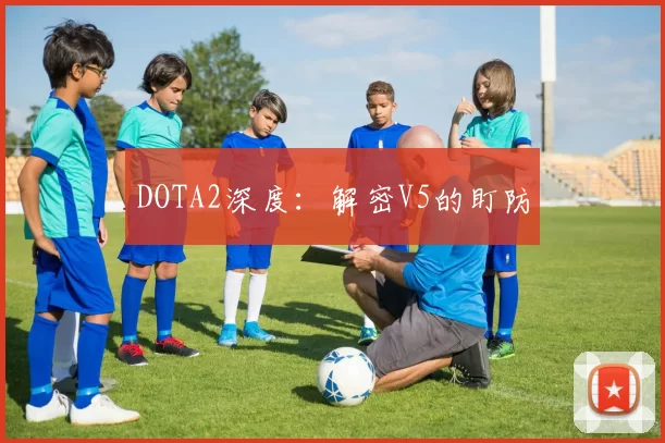 DOTA2深度：解密V5的盯防