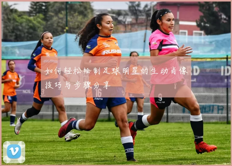 如何轻松绘制足球明星的生动肖像技巧与步骤分享