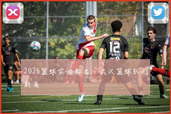 2026篮球实力排名：武汉篮球队创新高