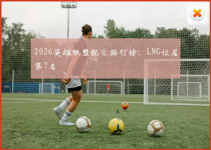 2026英雄联盟配合排行榜：LNG位居第7名