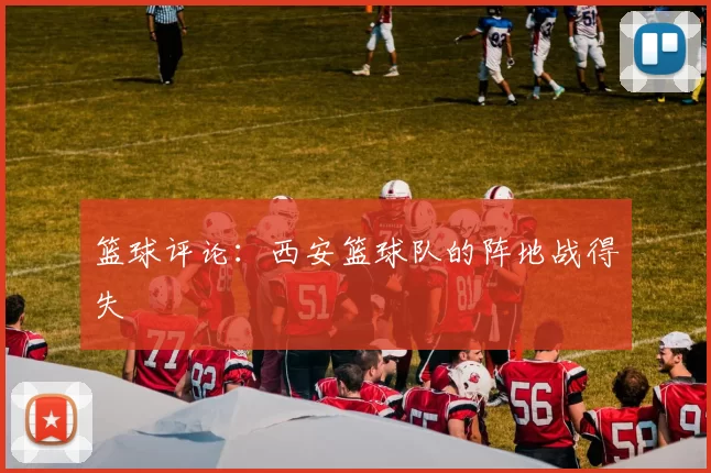 篮球评论：西安篮球队的阵地战得失